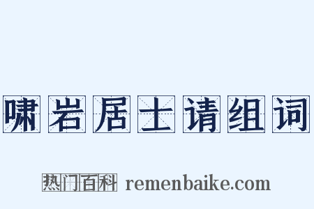 啸岩居士请组词是什么意思的图片